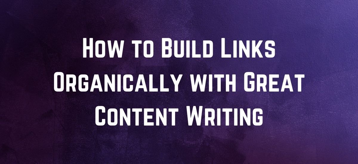 How to Build Links Organically with Great Content Writing