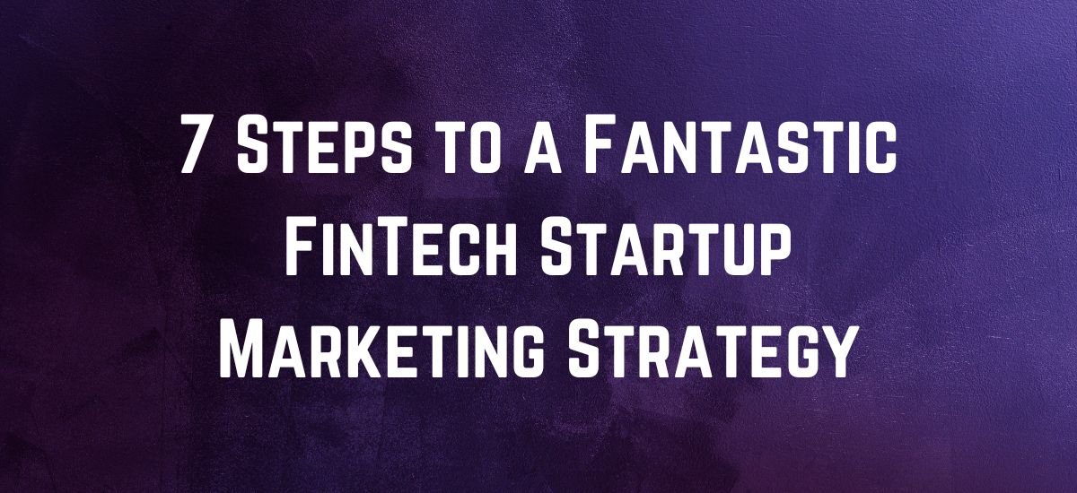 7 Steps to a Fantastic FinTech Startup Marketing Strategy