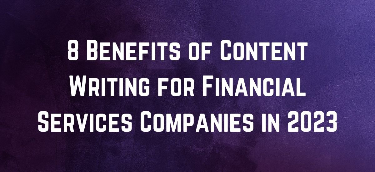 8 Benefits of Content Writing for Financial Services Companies in 2023