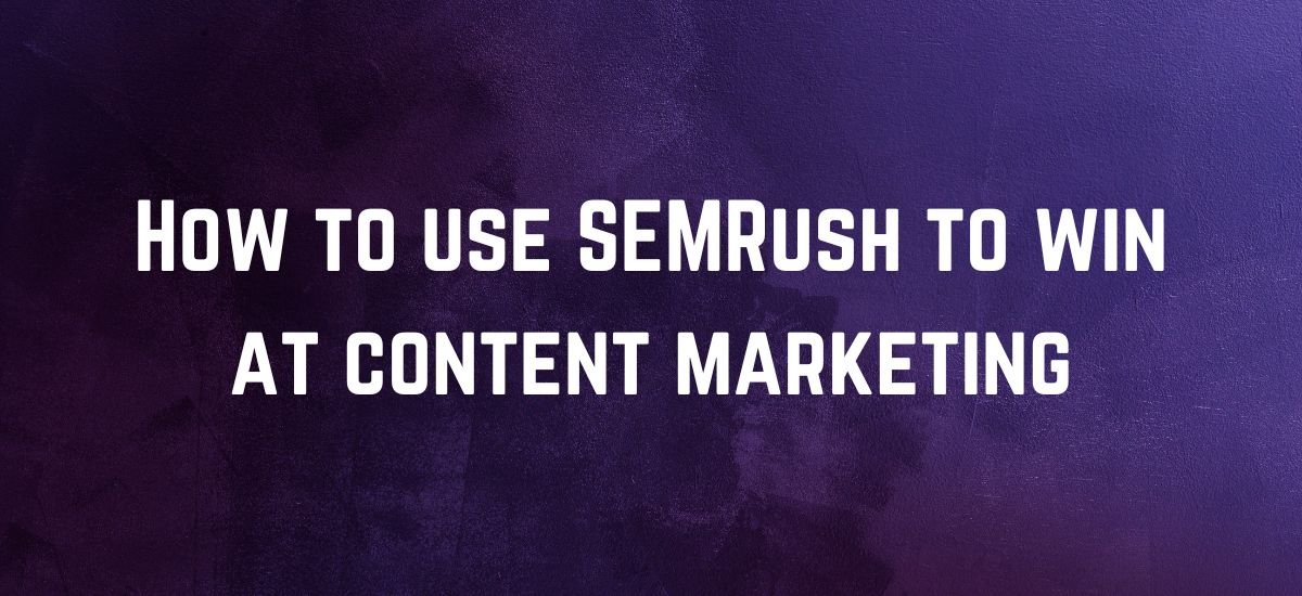 How to use SEMRush to win at content marketing
