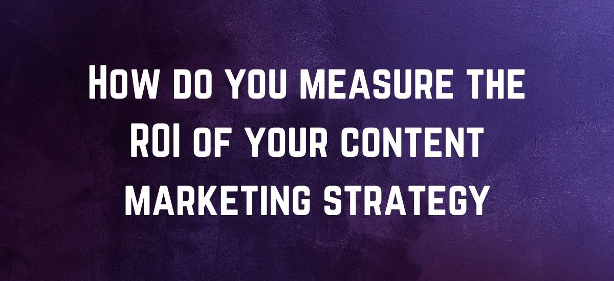 How do you measure the ROI of your content marketing strategy