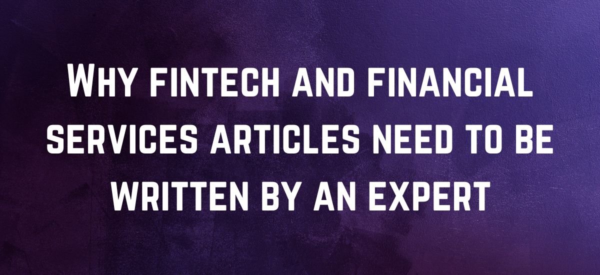 Why fintech and financial services articles need to be written by an expert