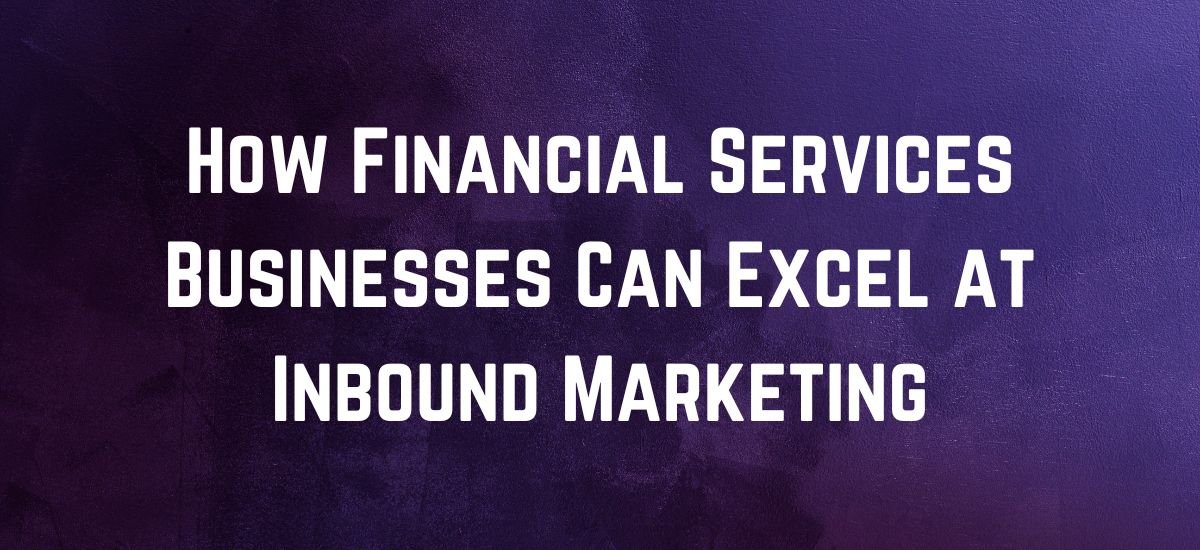 How Financial Services Businesses Can Excel at Inbound Marketing