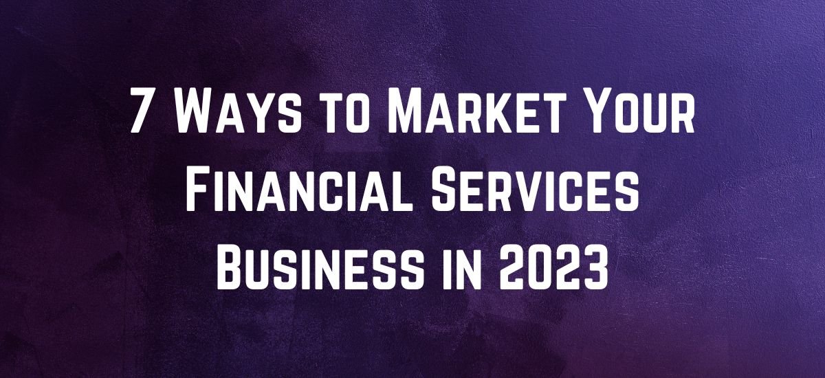 7 Ways to Market Your Financial Services Business in 2023