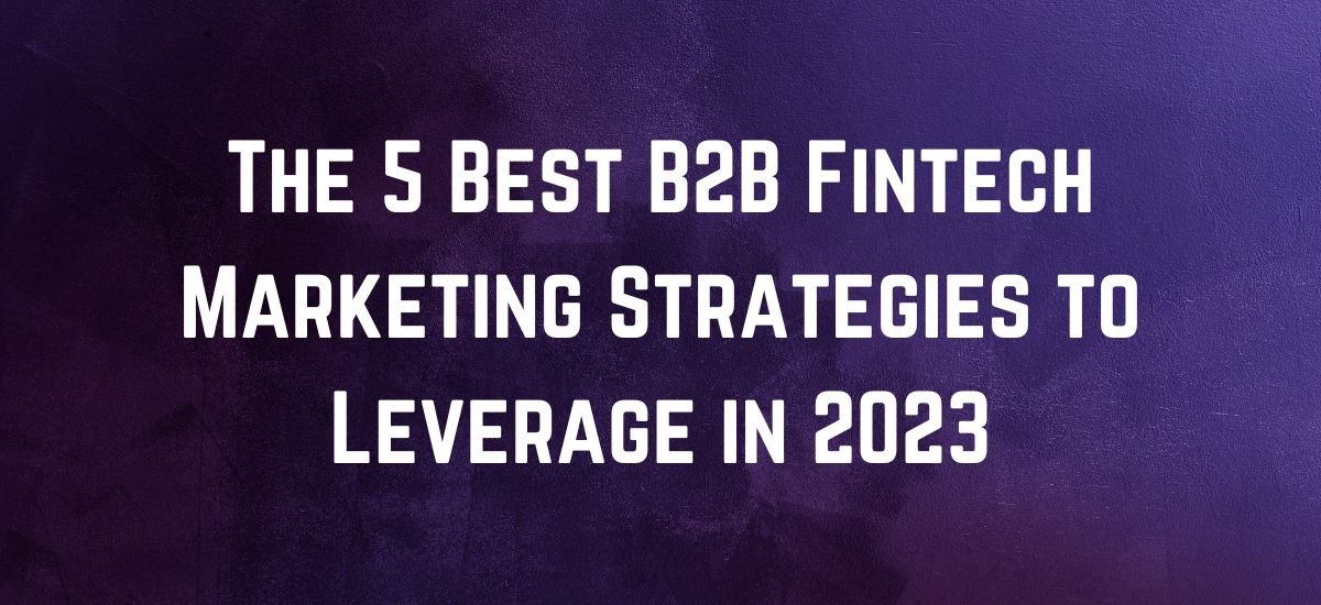 The 5 Best B2B Fintech Marketing Strategies to Leverage in 2023