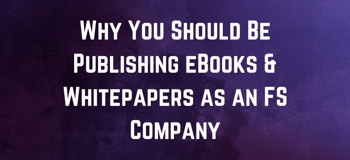Why You Should Be Publishing eBooks & Whitepapers as an FS Company