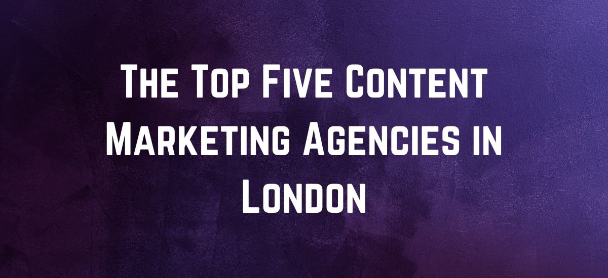The Top Five Content Marketing Agencies in London