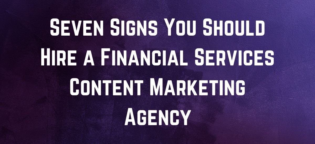 Seven Signs You Should Hire a Financial Services Content Marketing Agency