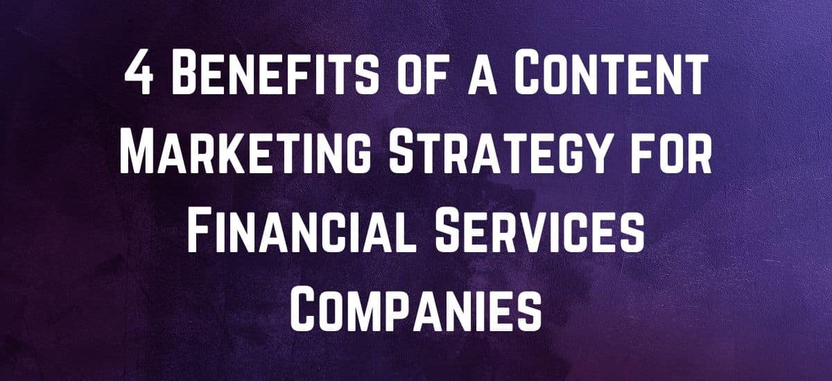 4 Benefits of a Content Marketing Strategy for Financial Services Companies