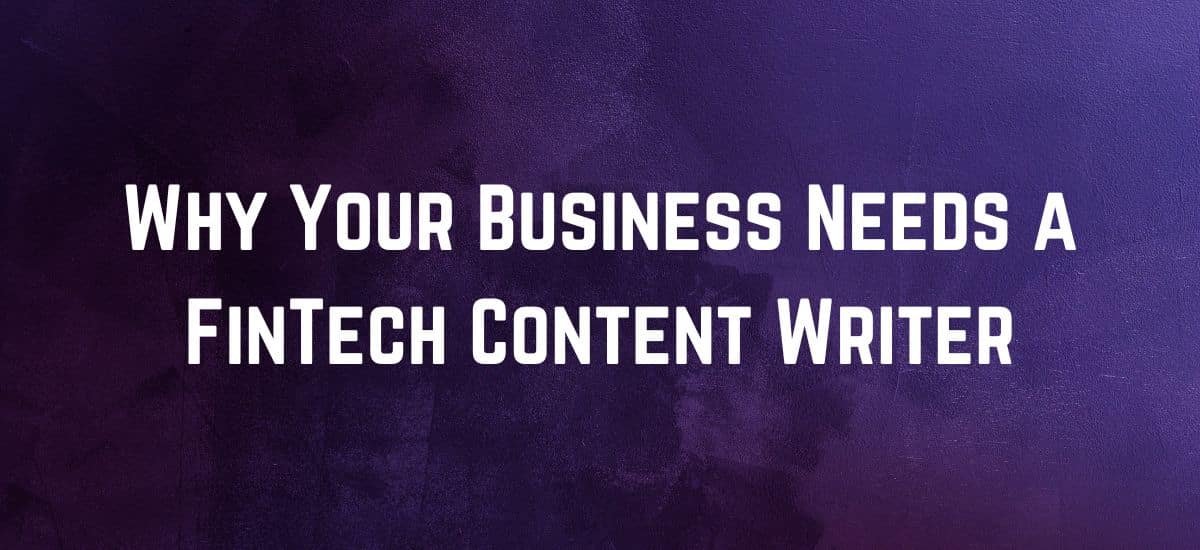 Why Your Business Needs a FinTech Content Writer