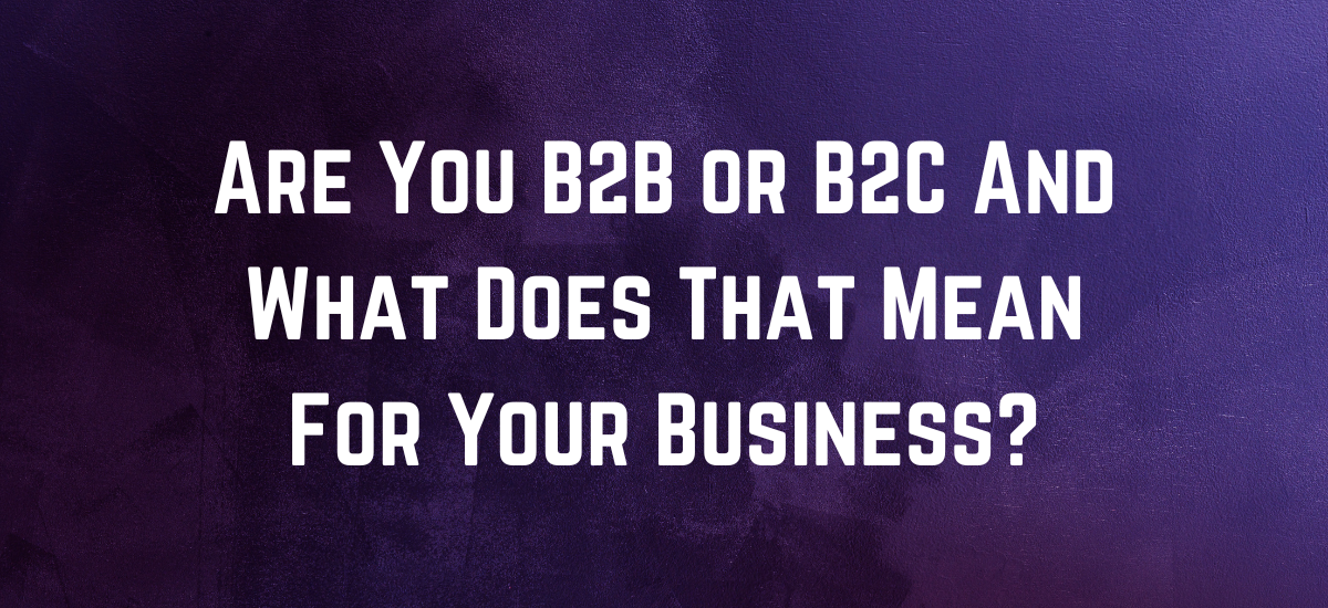 Are You B2B or B2C And What Does That Mean For Your Business?