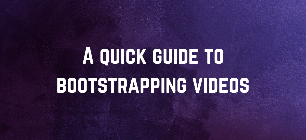 A quick guide to bootstrapping videos