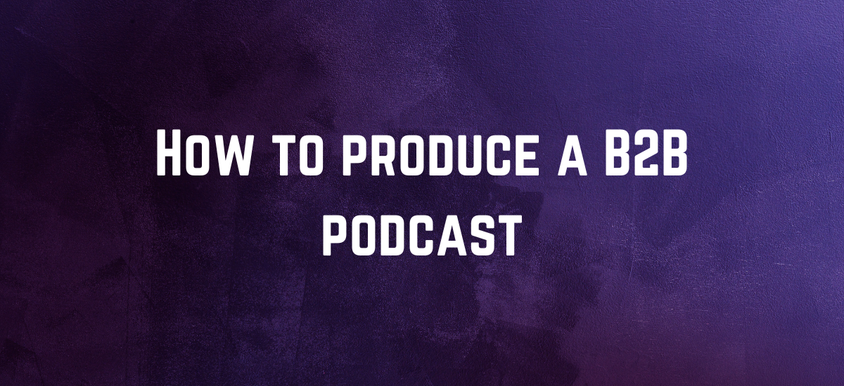 How to produce a B2B podcast
